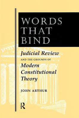 Words That Bind: Judicial Review And The Grounds Of Modern Constitutional Theory - John Arthur - cover