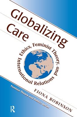 Globalizing Care: Ethics, Feminist Theory, And International Relations - Fiona Robinson - cover