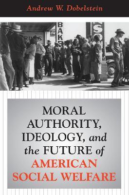 Moral Authority, Ideology, And The Future Of American Social Welfare - Andrew Dobelstein - cover