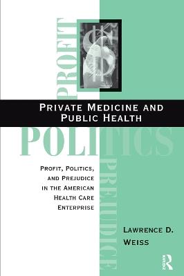 Private Medicine And Public Health: Profit, Politics, And Prejudice In The American Health Care Enterprise - Lawrence D Weiss - cover