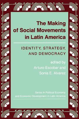 The Making Of Social Movements In Latin America: Identity, Strategy, And Democracy - Arturo Escobar,Sonia E Alvarez - cover