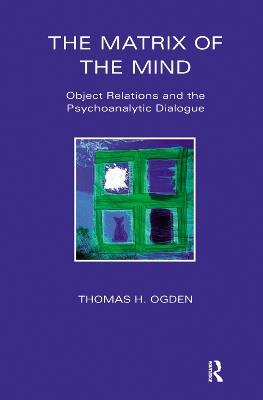 The Matrix of the Mind: Object Relations and the Psychoanalytic Dialogue - Thomas Ogden - cover