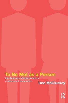 To Be Met as a Person: The Dynamics of Attachment in Professional Encounters - Una McCluskey - cover