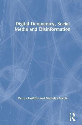 Digital Democracy, Social Media and Disinformation - Petros Iosifidis,Nicholas Nicoli - cover