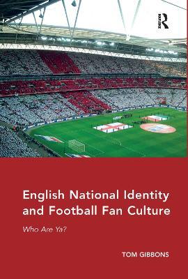 English National Identity and Football Fan Culture: Who Are Ya? - Tom Gibbons - cover