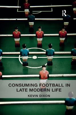 Consuming Football in Late Modern Life - Kevin Dixon - cover