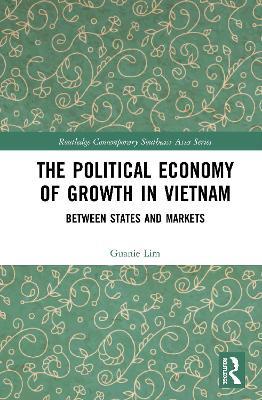 The Political Economy of Growth in Vietnam: Between States and Markets - Guanie Lim - cover