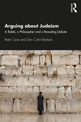 Arguing about Judaism: A Rabbi, a Philosopher and a Revealing Debate - Peter Cave,Dan Cohn-Sherbok - cover