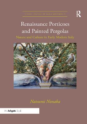 Renaissance Porticoes and Painted Pergolas: Nature and Culture in Early Modern Italy - Natsumi Nonaka - cover