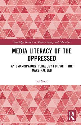 Media Literacy of the Oppressed: An Emancipatory Pedagogy for/with the Marginalized - Jad Melki - cover