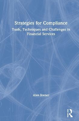 Strategies for Compliance: Tools, Techniques and Challenges in Financial Services - Alan Brener - cover
