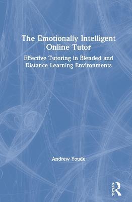 The Emotionally Intelligent Online Tutor: Effective Tutoring in Blended and Distance Learning Environments - Andrew Youde - cover