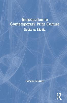 Introduction to Contemporary Print Culture: Books as Media - Simone Murray - cover