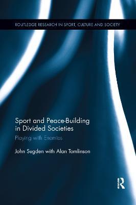 Sport and Peace-Building in Divided Societies: Playing with Enemies - John Sugden,Alan Tomlinson - cover