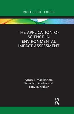 The Application of Science in Environmental Impact Assessment - Aaron J. MacKinnon,Peter N. Duinker,Tony R. Walker - cover