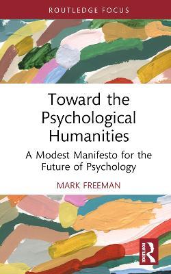 Toward the Psychological Humanities: A Modest Manifesto for the Future of Psychology - Mark Freeman - cover