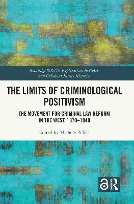 The Limits of Criminological Positivism: The Movement for Criminal Law Reform in the West, 1870-1940 - cover