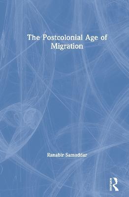 The Postcolonial Age of Migration - Ranabir Samaddar - cover