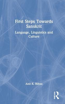 First Steps Towards Sanskrit: Language, Linguistics and Culture - Anil K. Biltoo - cover