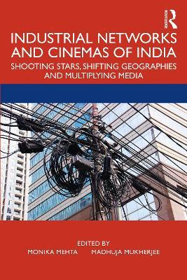Industrial Networks and Cinemas of India: Shooting Stars, Shifting Geographies and Multiplying Media - cover