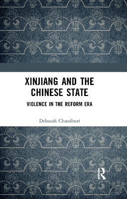 Xinjiang and the Chinese State: Violence in the Reform Era - Debasish Chaudhuri - cover