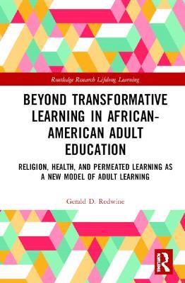 Beyond Transformative Learning in African-American Adult Education: Religion, Health, and Permeated Learning as a New Model of Adult Learning - Gerald D. Redwine - cover