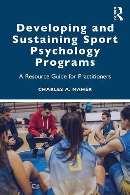 Developing and Sustaining Sport Psychology Programs: A Resource Guide for Practitioners - Charles A. Maher - cover
