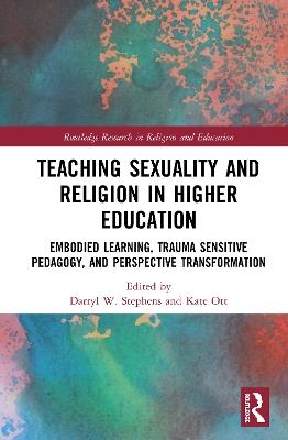 Teaching Sexuality and Religion in Higher Education: Embodied Learning, Trauma Sensitive Pedagogy, and Perspective Transformation - cover