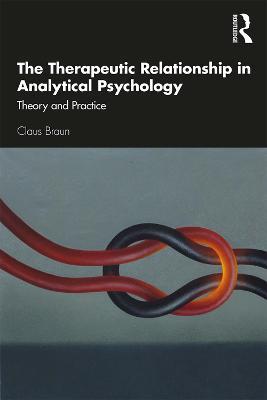 The Therapeutic Relationship in Analytical Psychology: Theory and Practice - Claus Braun - cover