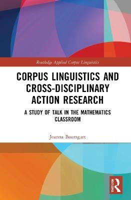 Corpus Linguistics and Cross-Disciplinary Action Research: A Study of Talk in the Mathematics Classroom - Joanna Baumgart - cover