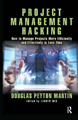 Project Management Hacking: How to Manage Projects More Efficiently and Effectively in Less Time - Douglas Martin - cover