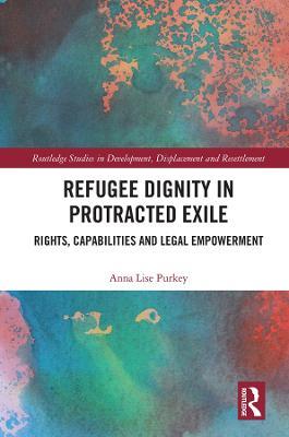 Refugee Dignity in Protracted Exile: Rights, Capabilities and Legal Empowerment - Anna Lise Purkey - cover