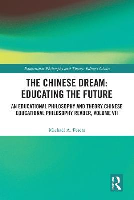 The Chinese Dream: Educating the Future: An Educational Philosophy and Theory Chinese Educational Philosophy Reader, Volume VII - Michael A. Peters - cover