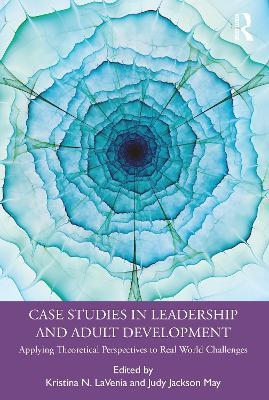 Case Studies in Leadership and Adult Development: Applying Theoretical Perspectives to Real World Challenges - cover