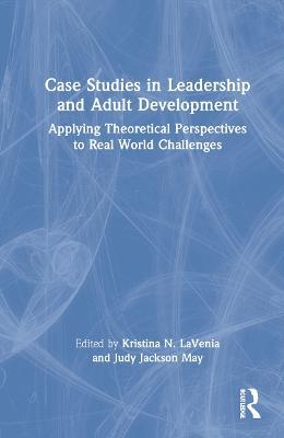 Case Studies in Leadership and Adult Development: Applying Theoretical Perspectives to Real World Challenges - cover