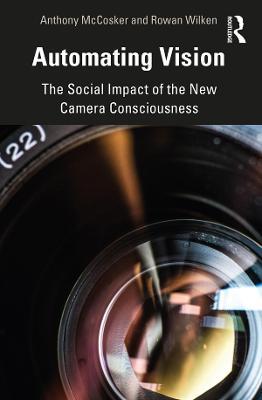 Automating Vision: The Social Impact of the New Camera Consciousness - Anthony McCosker,Rowan Wilken - cover