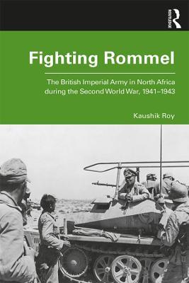 Fighting Rommel: The British Imperial Army in North Africa during the Second World War, 1941–1943 - Kaushik Roy - cover