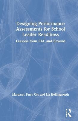 Designing Performance Assessments for School Leader Readiness: Lessons from PAL and Beyond - Margaret Terry Orr,Liz Hollingworth - cover