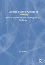 Leading a School Culture of Learning: How to Improve Attainment, Progress and Wellbeing