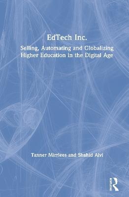EdTech Inc.: Selling, Automating and Globalizing Higher Education in the Digital Age - Tanner Mirrlees,Shahid Alvi - cover