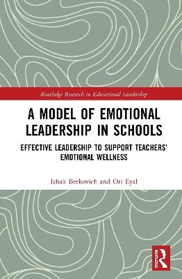 A Model of Emotional Leadership in Schools: Effective Leadership to Support Teachers’ Emotional Wellness - Izhak Berkovich,Ori Eyal - cover