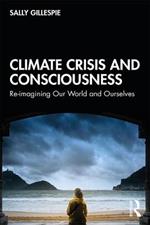 Climate Crisis and Consciousness: Re-imagining Our World and Ourselves