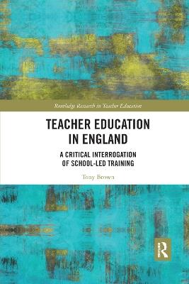 Teacher Education in England: A Critical Interrogation of School-led Training - Tony Brown - cover