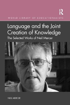 Language and the Joint Creation of Knowledge: The selected works of Neil Mercer - Neil Mercer - cover