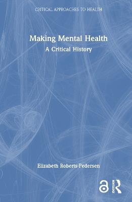 Making Mental Health: A Critical History - Elizabeth Roberts-Pedersen - cover