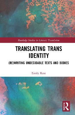 Translating Trans Identity: (Re)Writing Undecidable Texts and Bodies - Emily Rose - cover