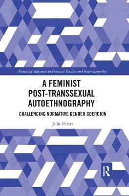 A Feminist Post-transsexual Autoethnography: Challenging Normative Gender Coercion - Julie Peters - cover