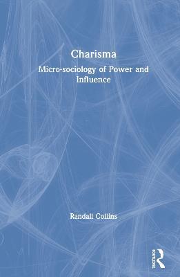 Charisma: Micro-sociology of Power and Influence - Randall Collins - cover