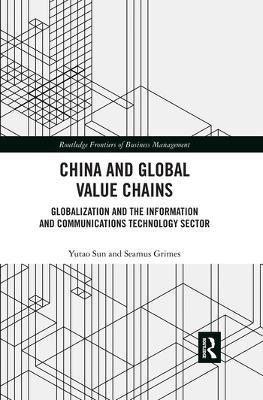 China and Global Value Chains: Globalization and the Information and Communications Technology Sector - Yutao Sun,Seamus Grimes - cover