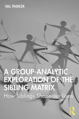 A Group-Analytic Exploration of the Sibling Matrix: How Siblings Shape our Lives - Val Parker - cover